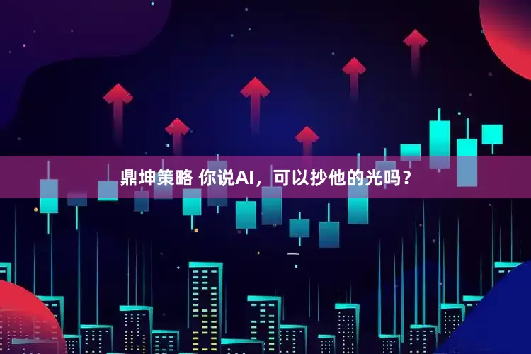 鼎坤策略 你说AI，可以抄他的光吗？