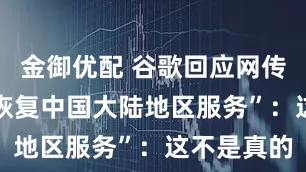 金御优配 谷歌回应网传“9月1日恢复中国大陆地区服务”：这不是真的