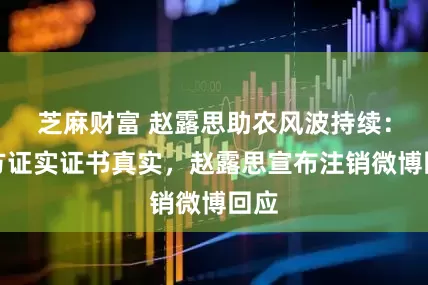 芝麻财富 赵露思助农风波持续：官方证实证书真实，赵露思宣布注销微博回应