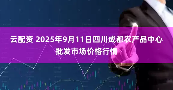 云配资 2025年9月11日四川成都农产品中心批发市场价格行情