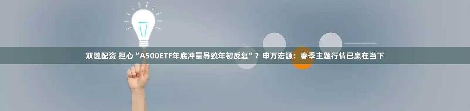 双融配资 担心“A500ETF年底冲量导致年初反复”？申万宏源：春季主题行情已赢在当下