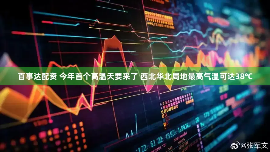 百事达配资 今年首个高温天要来了 西北华北局地最高气温可达38℃